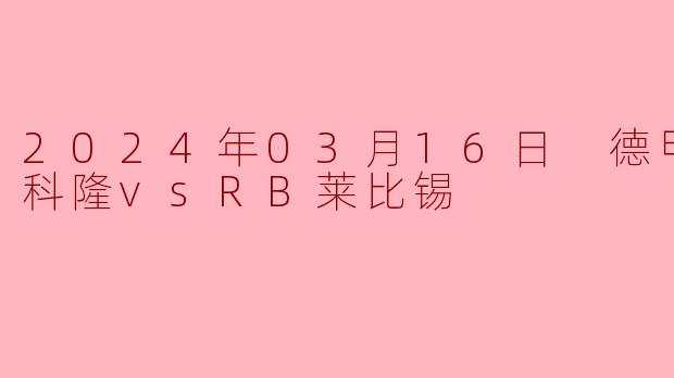 2024年03月16日 德甲联赛 科隆vsRB莱比锡